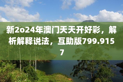 新2o24年澳门天天开好彩，解析解释说法，互助版799.9157