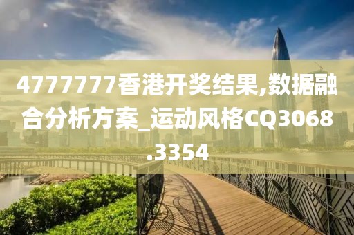4777777香港开奖结果,数据融合分析方案_运动风格CQ3068.3354