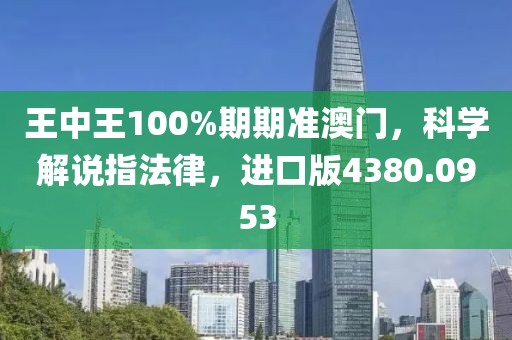王中王100%期期准澳门，科学解说指法律，进口版4380.0953