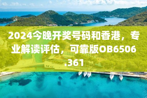 2024今晚开奖号码和香港，专业解读评估，可靠版OB6506.361