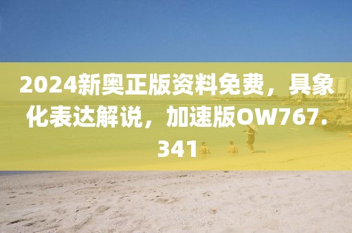 2024新奥正版资料免费，具象化表达解说，加速版OW767.341