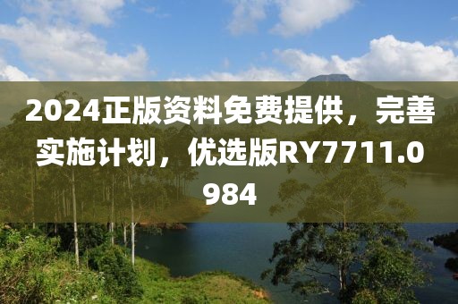 2024正版资料免费提供，完善实施计划，优选版RY7711.0984