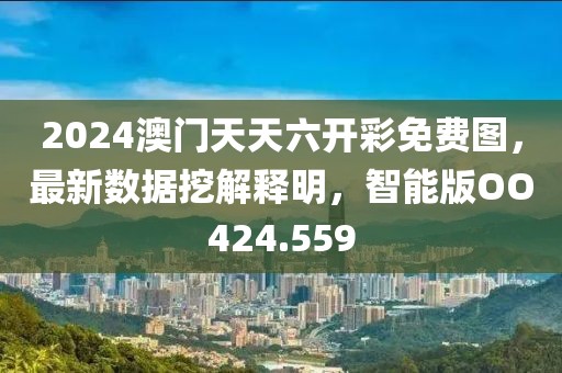 2024澳门天天六开彩免费图，最新数据挖解释明，智能版OO424.559
