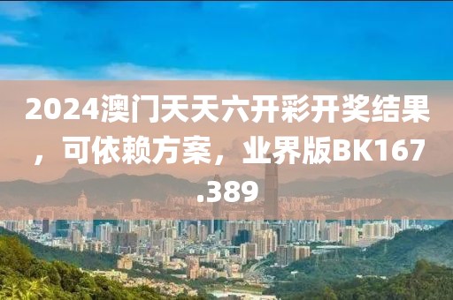 2024澳门天天六开彩开奖结果，可依赖方案，业界版BK167.389