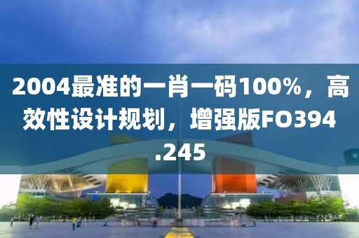2004最准的一肖一码100%，高效性设计规划，增强版FO394.245