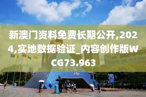 新澳门资料免费长期公开,2024,实地数据验证_内容创作版WCG73.963