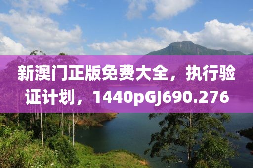 新澳门正版免费大全，执行验证计划，1440pGJ690.276