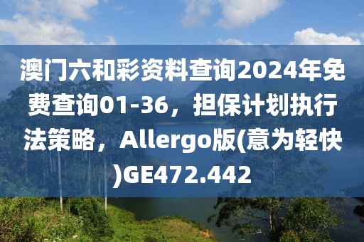 澳门六和彩资料查询2024年免费查询01-36，担保计划执行法策略，Allergo版(意为轻快)GE472.442