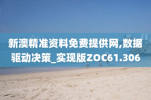 新澳精准资料免费提供网,数据驱动决策_实现版ZOC61.306