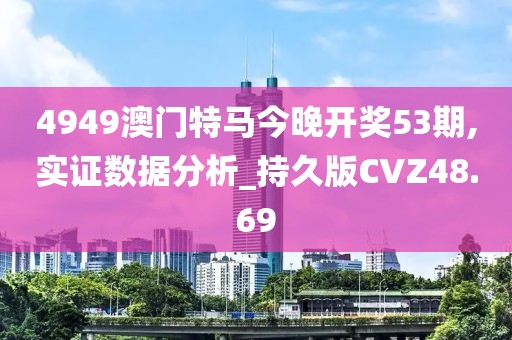 4949澳门特马今晚开奖53期,实证数据分析_持久版CVZ48.69