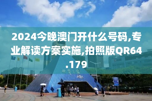 2024今晚澳门开什么号码,专业解读方案实施,拍照版QR64.179
