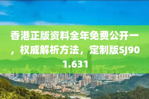 香港正版资料全年免费公开一，权威解析方法，定制版SJ901.631