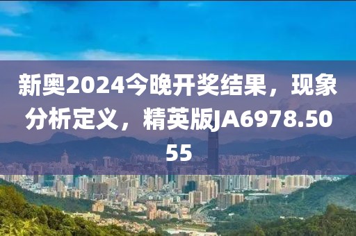 新奥2024今晚开奖结果，现象分析定义，精英版JA6978.5055
