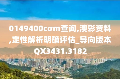 0149400cσm查询,澳彩资料,定性解析明确评估_导向版本QX3431.3182
