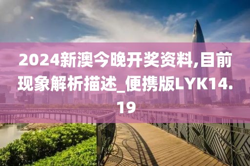 2024新澳今晚开奖资料,目前现象解析描述_便携版LYK14.19