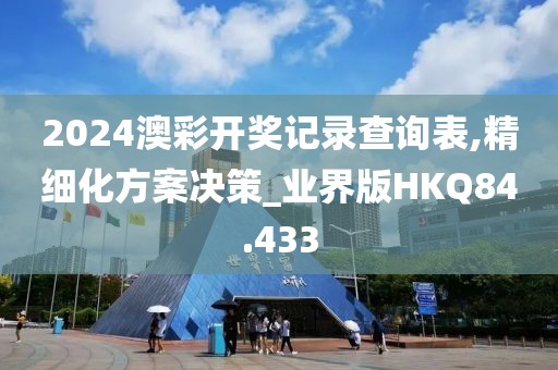 2024澳彩开奖记录查询表,精细化方案决策_业界版HKQ84.433