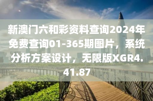 新澳门六和彩资料查询2024年免费查询01-365期图片，系统分析方案设计，无限版XGR4.41.87