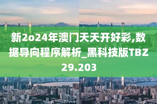 新2o24年澳门天天开好彩,数据导向程序解析_黑科技版TBZ29.203