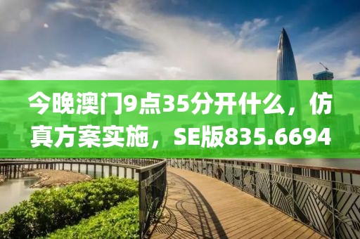 今晚澳门9点35分开什么，仿真方案实施，SE版835.6694