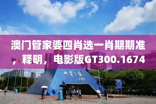 澳门管家婆四肖选一肖期期准，释明，电影版GT300.1674