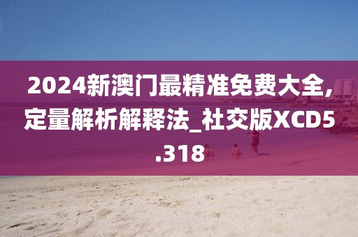 2024新澳门最精准免费大全,定量解析解释法_社交版XCD5.318