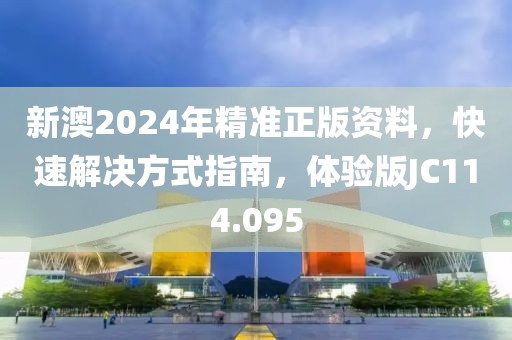 新澳2024年精准正版资料，快速解决方式指南，体验版JC114.095