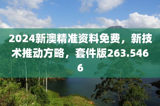 2024新澳精准资料免费，新技术推动方略，套件版263.5466
