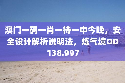 澳门一码一肖一待一中今晚，安全设计解析说明法，炼气境OD138.997
