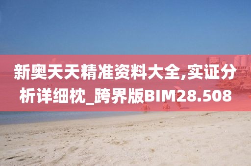 新奥天天精准资料大全,实证分析详细枕_跨界版BIM28.508