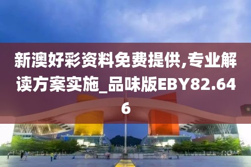 新澳好彩资料免费提供,专业解读方案实施_品味版EBY82.646