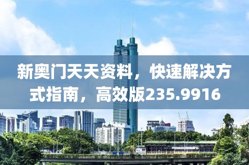 新奥门天天资料，快速解决方式指南，高效版235.9916