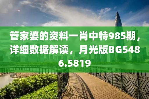 管家婆的资料一肖中特985期，详细数据解读，月光版BG5486.5819