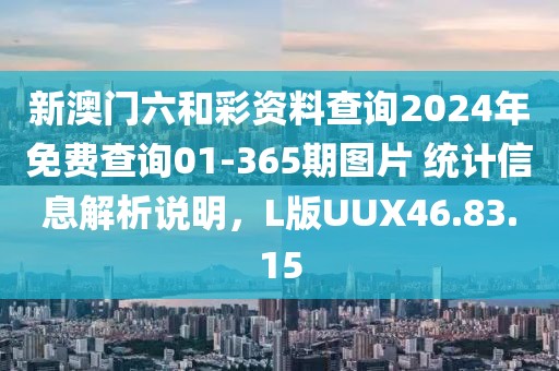 新澳门六和彩资料查询2024年免费查询01-365期图片 统计信息解析说明，L版UUX46.83.15