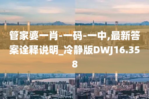 管家婆一肖-一码-一中,最新答案诠释说明_冷静版DWJ16.358