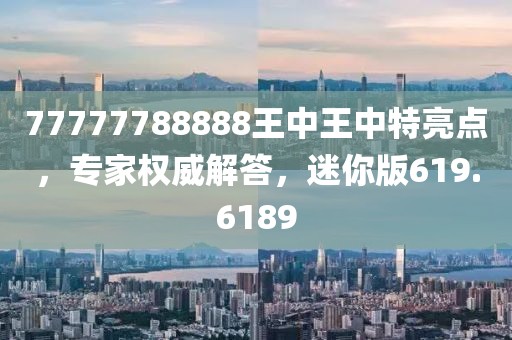 77777788888王中王中特亮点，专家权威解答，迷你版619.6189