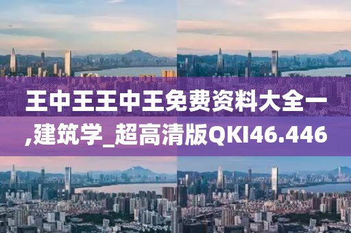 王中王王中王免费资料大全一,建筑学_超高清版QKI46.446