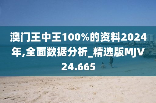 澳门王中王100%的资料2024年,全面数据分析_精选版MJV24.665