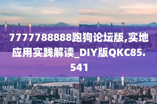 7777788888跑狗论坛版,实地应用实践解读_DIY版QKC85.541
