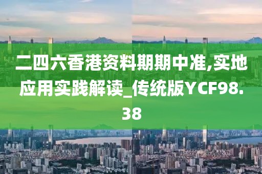 二四六香港资料期期中准,实地应用实践解读_传统版YCF98.38