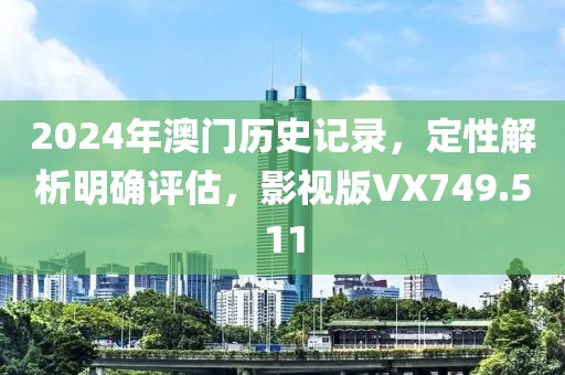 2024年澳门历史记录，定性解析明确评估，影视版VX749.511