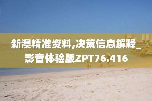 新澳精准资料,决策信息解释_影音体验版ZPT76.416