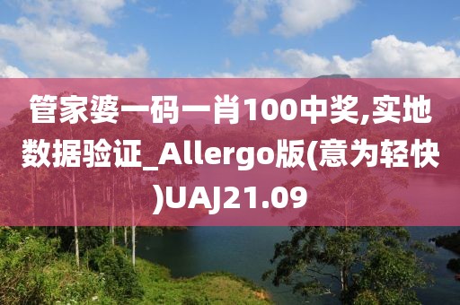 管家婆一码一肖100中奖,实地数据验证_Allergo版(意为轻快)UAJ21.09