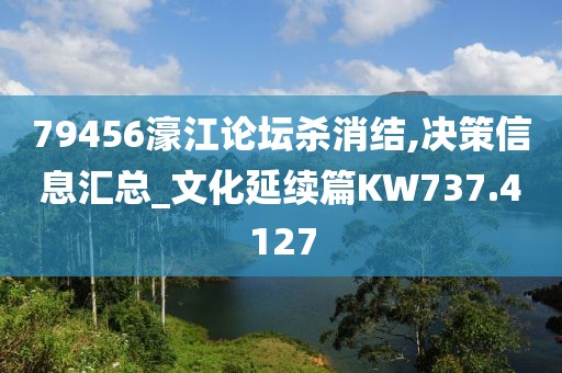 79456濠江论坛杀消结,决策信息汇总_文化延续篇KW737.4127