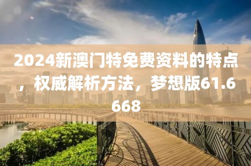 2024新澳门特免费资料的特点，权威解析方法，梦想版61.6668