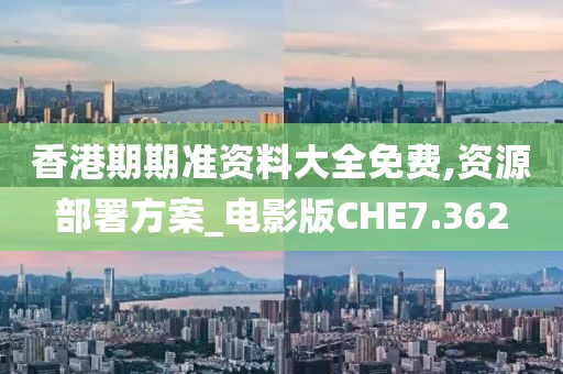香港期期准资料大全免费,资源部署方案_电影版CHE7.362