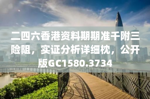 二四六香港资料期期准千附三险阻，实证分析详细枕，公开版GC1580.3734
