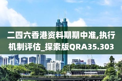二四六香港资料期期中准,执行机制评估_探索版QRA35.303