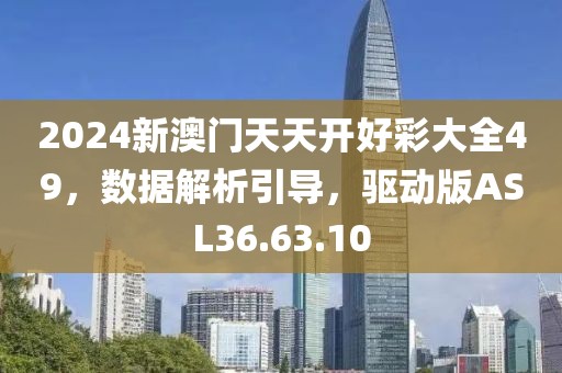 2024新澳门天天开好彩大全49，数据解析引导，驱动版ASL36.63.10