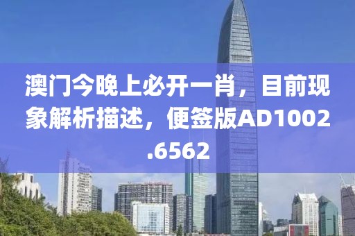 澳门今晚上必开一肖，目前现象解析描述，便签版AD1002.6562