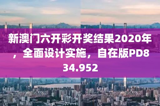 新澳门六开彩开奖结果2020年，全面设计实施，自在版PD834.952